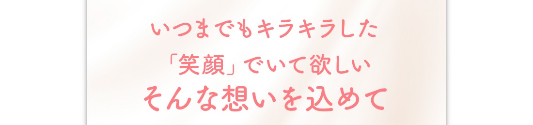 いつまでもキラキラした「笑顔」でいて欲しい　そんな想いを込めて