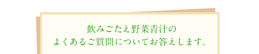 飲みごたえ野菜青汁のよくあるご質問についてお答えします。