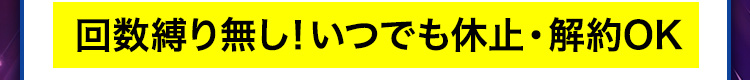 回数縛り無し！いつでも休止・解約OK