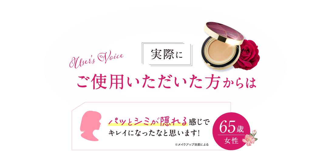 実際にご使用いただいた方からは「パッとシミが隠れる感じでキレイになったなと思います! 65歳女性」