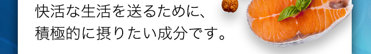 快活な生活を送るために、積極的に摂りたい成分です。
