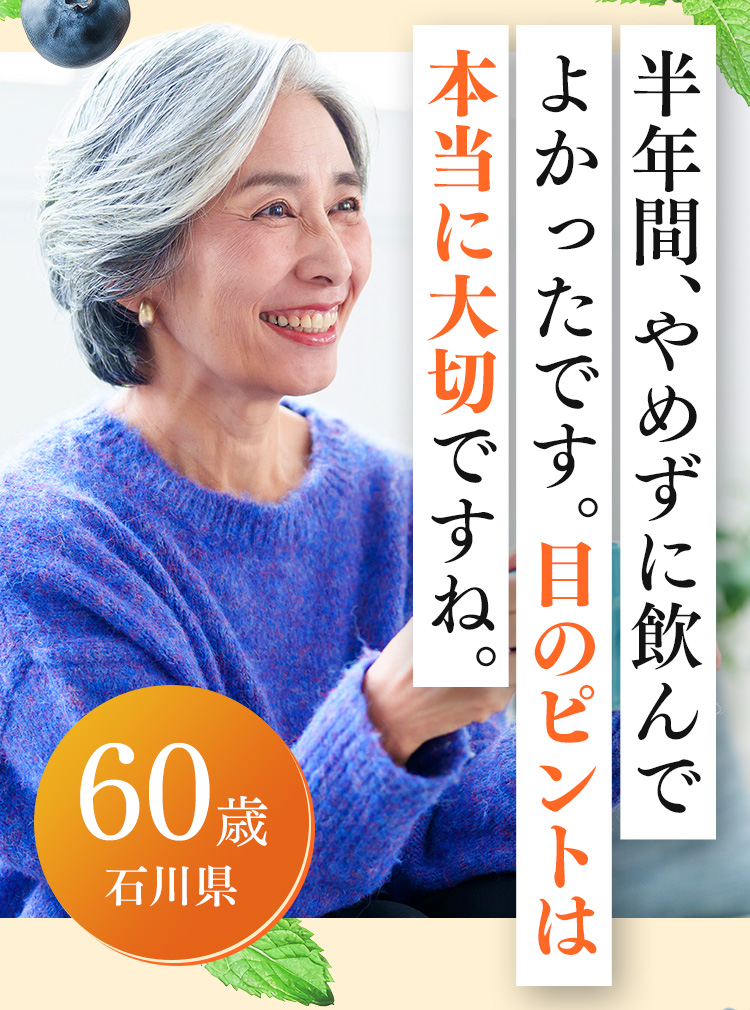 60歳 石川県 半年間、やめずに飲んでよかったです。目のピントは本当に大切ですね。