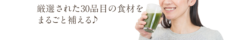 厳選された30品目の食材をまるごと補える♪