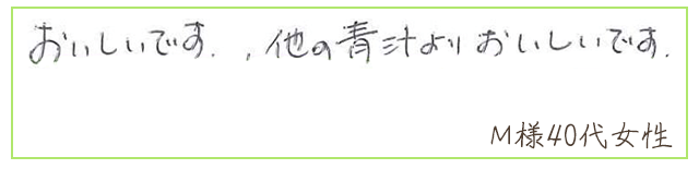 おいしいです。他の青汁よりおいしいです。【Ｍ様40代 女性】