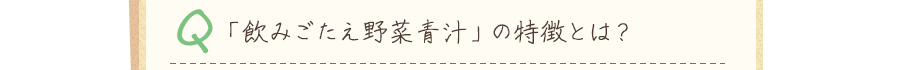 Q.「飲みごたえ野菜青汁」の特徴とは？