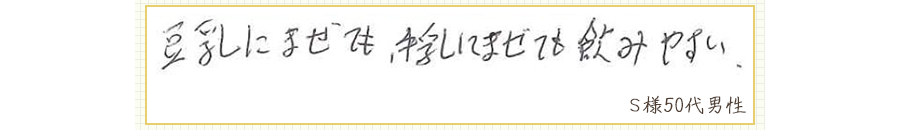 豆乳にまぜても、牛乳にまぜても飲みやすい。【Ｓ様50代 男性】