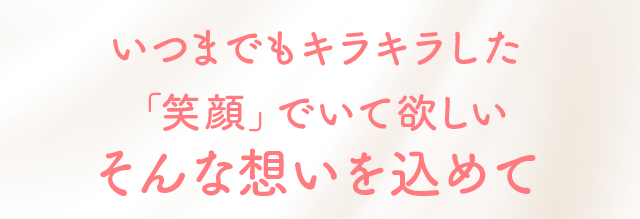 いつまでもキラキラした「笑顔」でいて欲しい　そんな想いを込めて