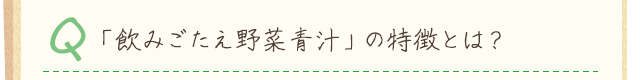 Q.「飲みごたえ野菜青汁」の特徴とは？