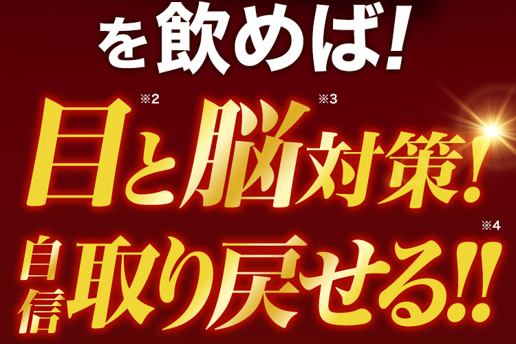 を飲めば！目※2と脳対策※3！自信取り戻せる!!※4