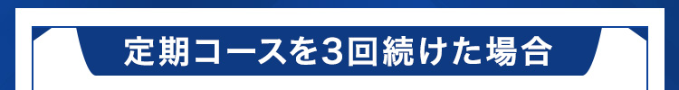 定期コースを3回続けた場合
