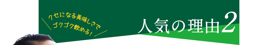 人気の理由2 クセになる美味しさでゴクゴク飲める！