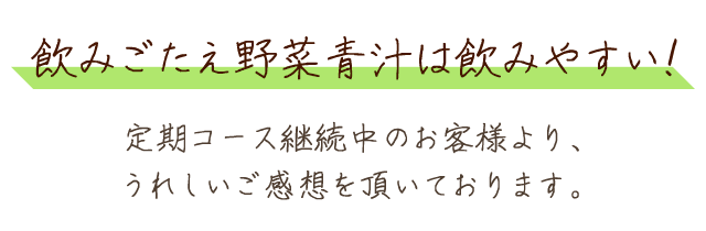 飲みごたえ野菜青汁は飲みやすい！定期コース継続中のお客様より、うれしいご感想を頂いております。