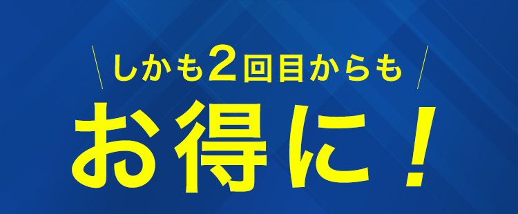 しかも2回目からもお得に！