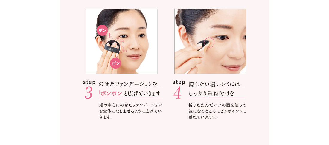 Point.3 のせたファンデーションを「ポンポン」と広げていきます Point.4 隠したい濃いシミにはしっかり重ね付けを