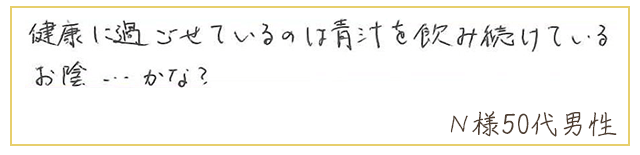 健康に過ごせているのは青汁を飲み続けているお陰…かな？【Ｎ様50代 男性】